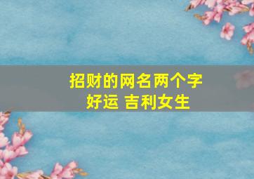 招财的网名两个字 好运 吉利女生